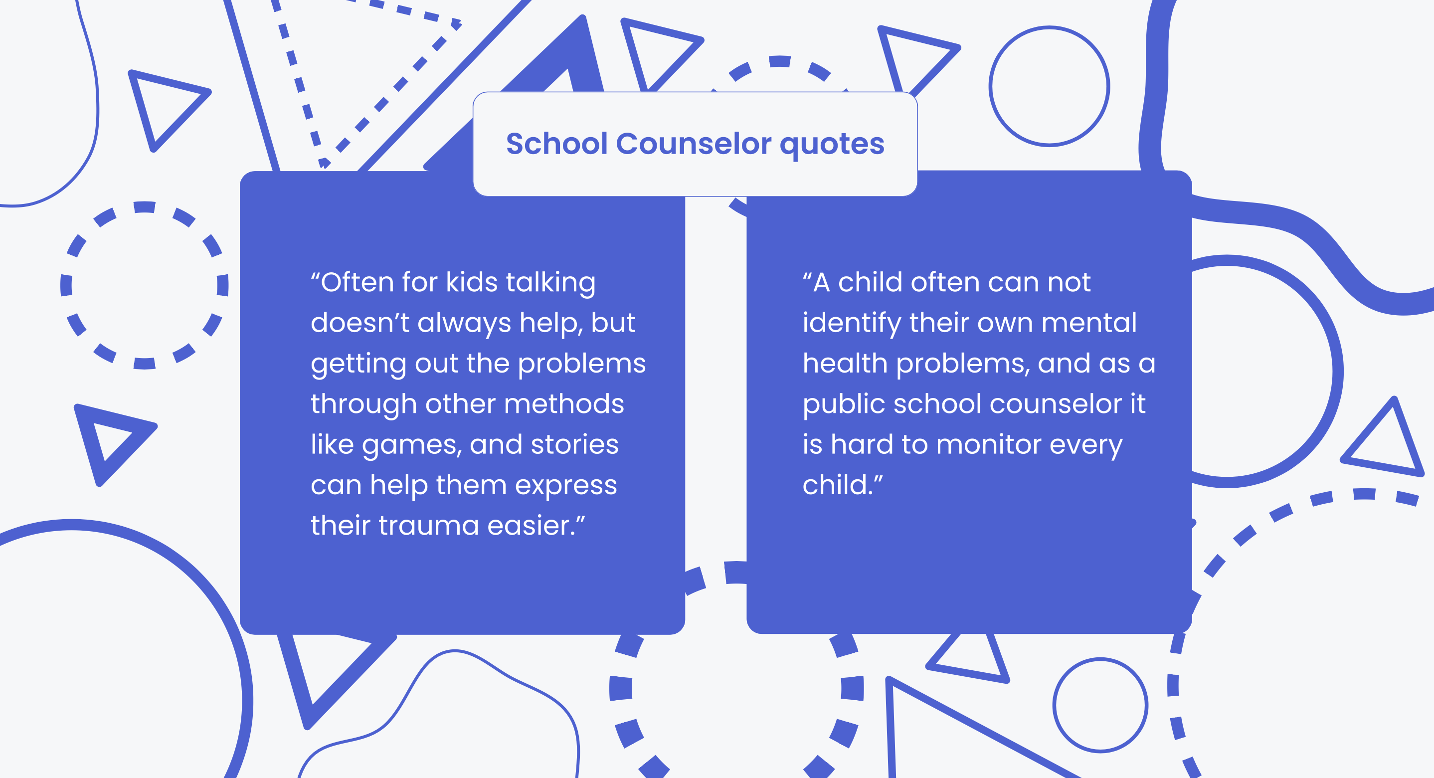 School Counselor quotes: often for kids talking doesn't always help, but getting out the problems through other methods like games and stories can help them express their trauma easier; a child often cannot identify their own mental health problems and as a public school counselor it is hard to monitor every child